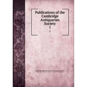  Publications of the Cambridge Antiquarian Society. 1 