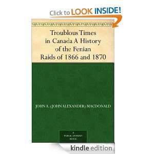 Troublous Times in Canada A History of the Fenian Raids of 1866 and 