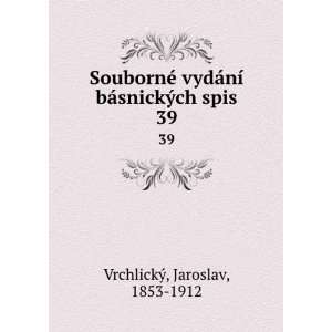   ­ bÃ¡snickÃ½ch spis. 39 Jaroslav, 1853 1912 VrchlickÃ½ Books
