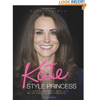 Kate Style Princess The Fashion and Beauty Secrets of Britains Most 