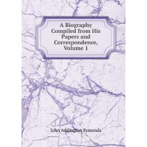   His Papers and Correspondence, Volume 1 John Addington Symonds Books