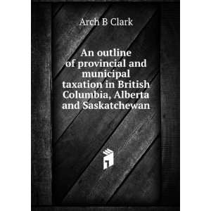   in British Columbia, Alberta and Saskatchewan Arch B Clark Books