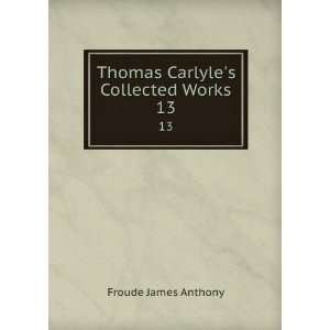  Thomas Carlyles Collected Works. 13 Froude James Anthony Books