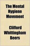 The Mental Hygiene Movement Clifford Whittingham Beers