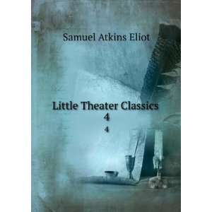 Little Theater Classics . 4 Samuel Atkins Eliot Books