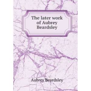    The later work of Aubrey Beardsley Aubrey Beardsley Books