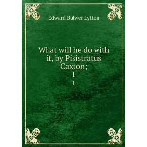   it, by Pisistratus Caxton;. 1 Edward Bulwer Lytton  Books