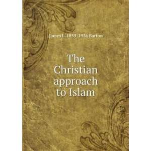  The Christian approach to Islam James L. 1855 1936 Barton Books