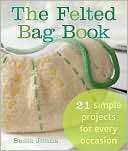 The Felted Bag Book 21 Simple Projects for Every Occasion