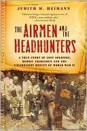 The Airmen and the Headhunters A True Story of Lost Soldiers, Heroic 