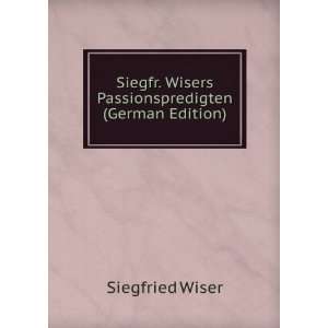  Siegfr. Wisers Passionspredigten (German Edition 