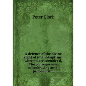   The consequences of embracing anti pedobaptism Peter Clark Books