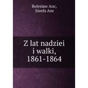 lat nadziei i walki, 1861 1864 JÃ³zefa Anc BolesÅaw Anc  