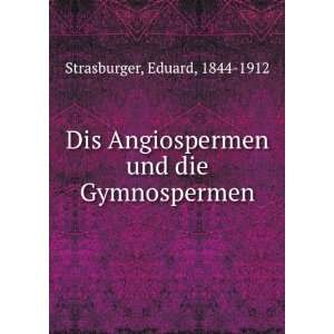  Dis Angiospermen und die Gymnospermen Eduard, 1844 1912 