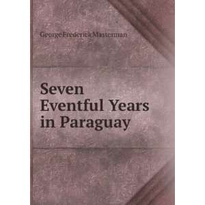    Seven Eventful Years in Paraguay George Frederick Masterman Books