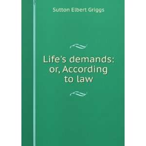  Lifes demands or, According to law Sutton Elbert Griggs Books