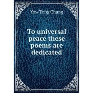 To universal peace these poems are dedicated Yow Tong Chang  