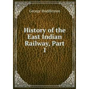   History of the East Indian Railway, Part 1 George Huddleston Books