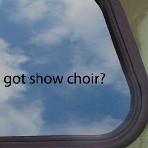  Got Show Choir? Black Decal Glee Club Singing Car Sticker 
