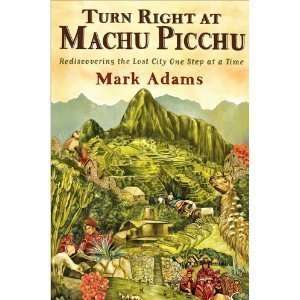  Turn Right At Machu Picchu Rediscovering the Lost City 