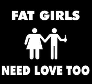 FAT GIRLS NEED LOVE TOO funny T Shirt beer S 3XL CUSTOM  