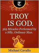 Troy is God. 365 Miracles Performed by a Silly, Ordinary Man