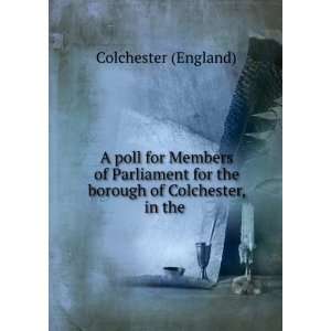   poll for Members of Parliament for the borough of Colchester, in the