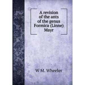   of the genus Formica (Linne) Mayr. W M. Wheeler  Books