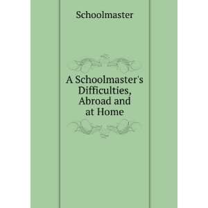   Schoolmasters Difficulties, Abroad and at Home Schoolmaster Books