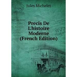   Precis De Lhistoire Moderne (French Edition) Jules Michelet Books