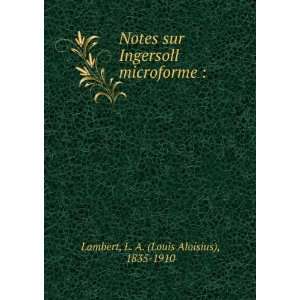 Notes sur Ingersoll microforme  L. A. (Louis Aloisius), 1835 1910 