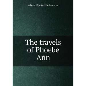    The travels of Phoebe Ann Alberta Chamberlain Lawrence Books