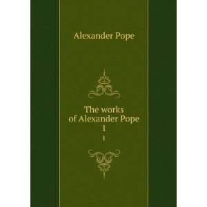  The works of Alexander Pope. 1 Alexander, 1688 1744 