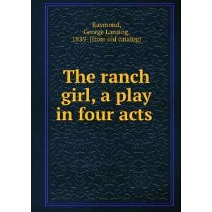  The ranch girl, a play in four acts George Lansing, 1839 