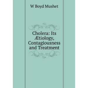  Cholera Its Ã?tiology, Contagiousness and Treatment W 