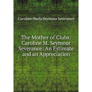  The mother of clubs Caroline M. Seymour Severance 