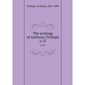   writings of Anthony Trollope. v.13 Anthony, 1815 1882 Trollope Books