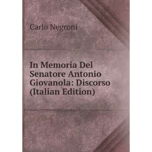In Memoria Del Senatore Antonio Giovanola Discorso (Italian Edition)