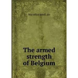    The armed strength of Belgium War office intell . div Books