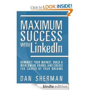 Maximum Success with LinkedIn Dominate your Market, Build a Worldwide 