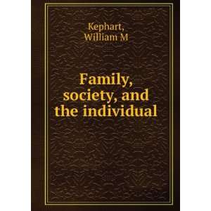    Family, society, and the individual William M Kephart Books