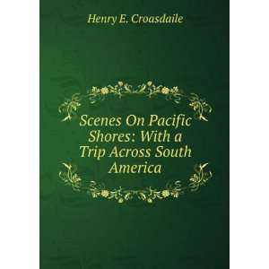   Shores With a Trip Across South America Henry E. Croasdaile Books