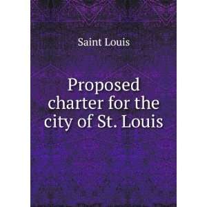    Proposed charter for the city of St. Louis Saint Louis Books