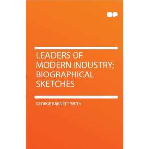  Leaders of Modern Industry; Biographical Sketches George 