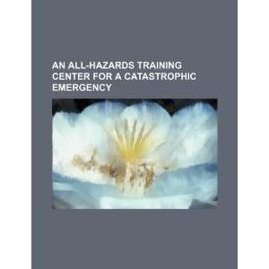  An all hazards training center for a catastrophic 