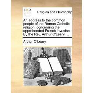   apprehended French invasion. By the Rev. Arthur OLeary