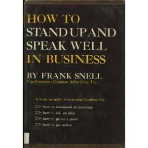  How to stand up and speak well in business Frank Snell 