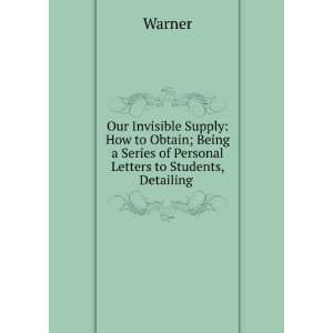 Our Invisible Supply How to Obtain; Being a Series of Personal 