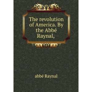   revolution of America. By the AbbÃ© Raynal, . abbÃ© Raynal Books