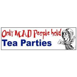  Only Mad people hold Tea Parties Party BUMPER STICKER 